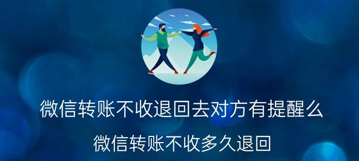 微信转账不收退回去对方有提醒么 微信转账不收多久退回？